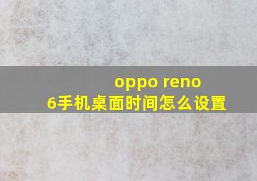 oppo reno 6手机桌面时间怎么设置